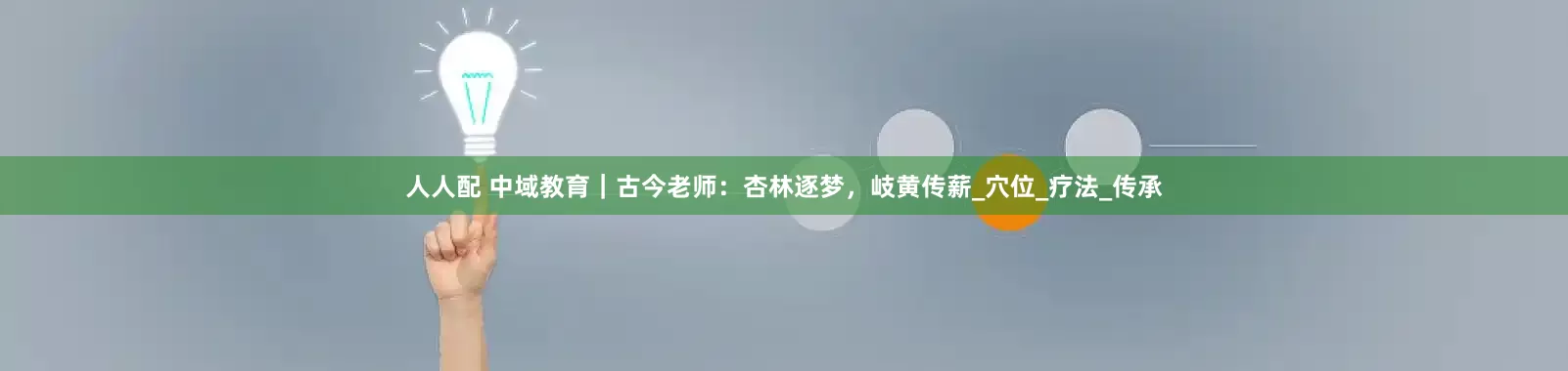 人人配 中域教育｜古今老师：杏林逐梦，岐黄传薪_穴位_疗法_传承