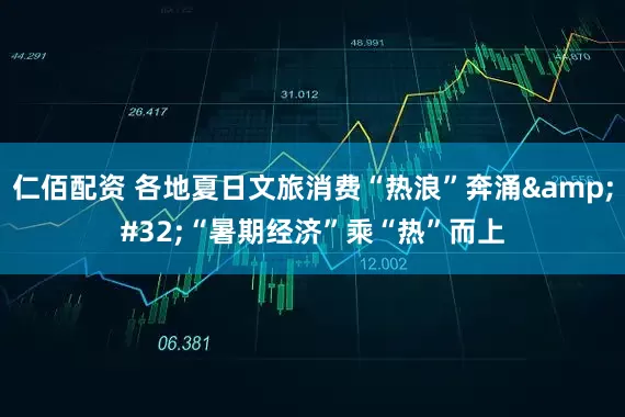 仁佰配资 各地夏日文旅消费“热浪”奔涌&#32;“暑期经济”乘“热”而上