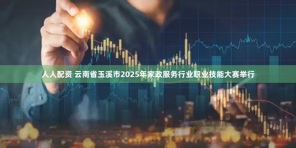 人人配资 云南省玉溪市2025年家政服务行业职业技能大赛举行