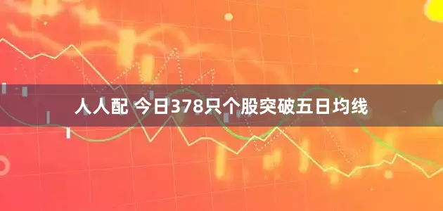 人人配 今日378只个股突破五日均线