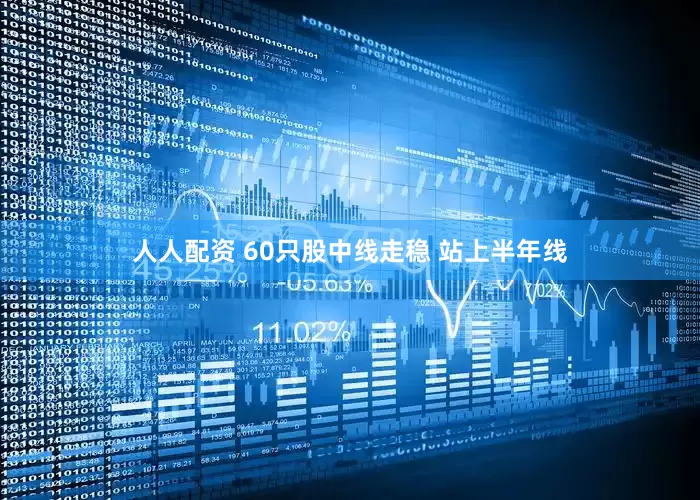 人人配资 60只股中线走稳 站上半年线