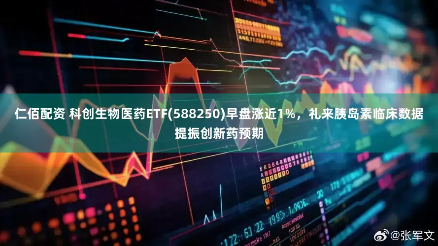 仁佰配资 科创生物医药ETF(588250)早盘涨近1%，礼来胰岛素临床数据提振创新药预期